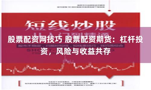 股票配资网技巧 股票配资期货：杠杆投资，风险与收益共存