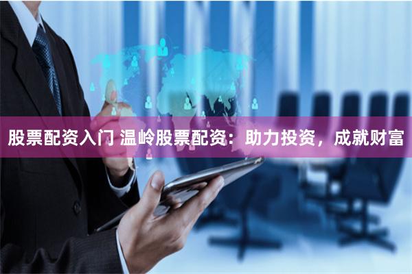 股票配资入门 温岭股票配资：助力投资，成就财富