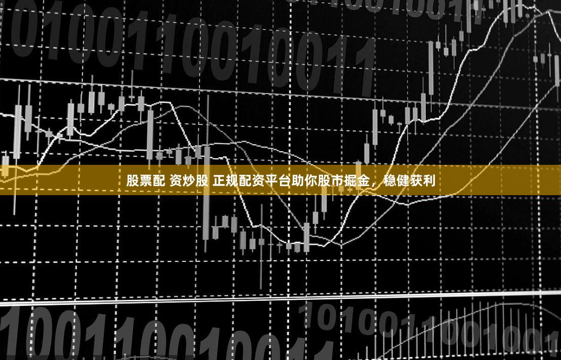 股票配 资炒股 正规配资平台助你股市掘金，稳健获利