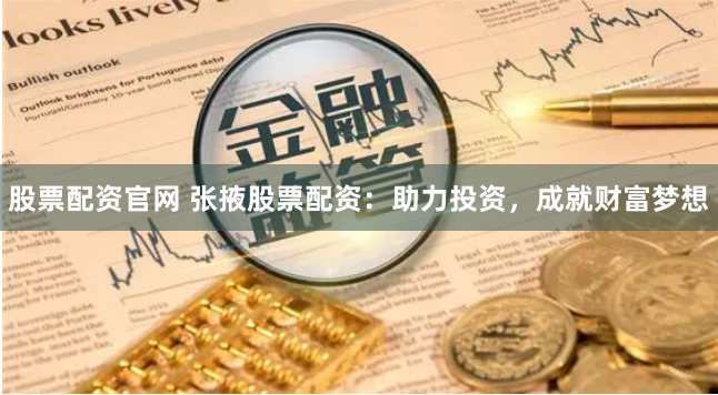 股票配资官网 张掖股票配资：助力投资，成就财富梦想