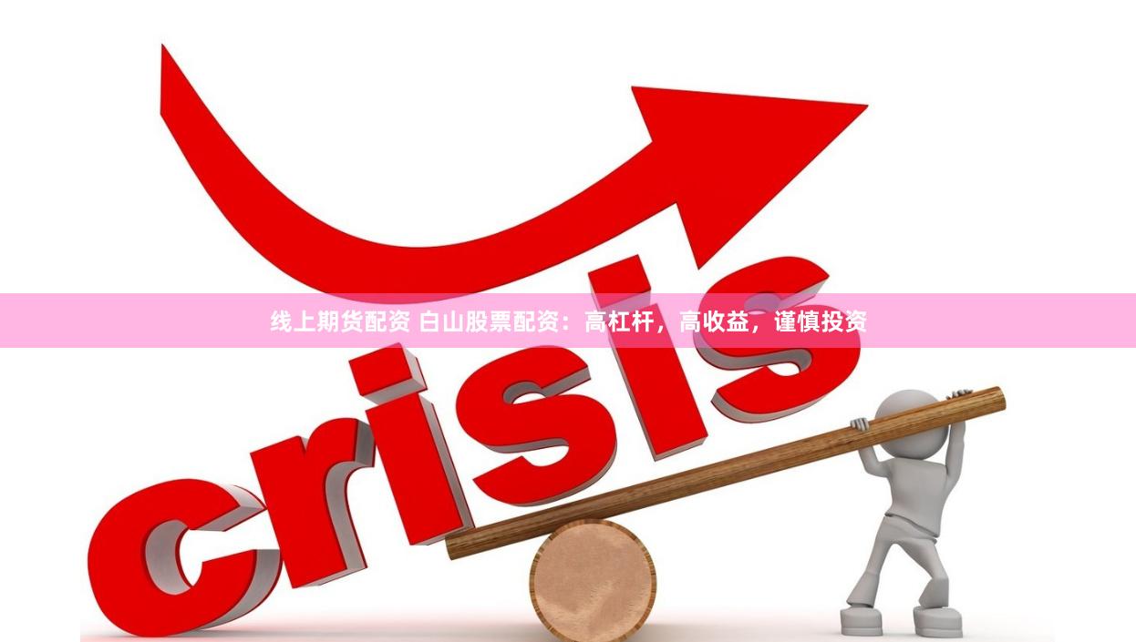 线上期货配资 白山股票配资：高杠杆，高收益，谨慎投资