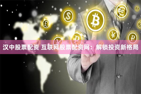 汉中股票配资 互联网股票配资网：解锁投资新格局