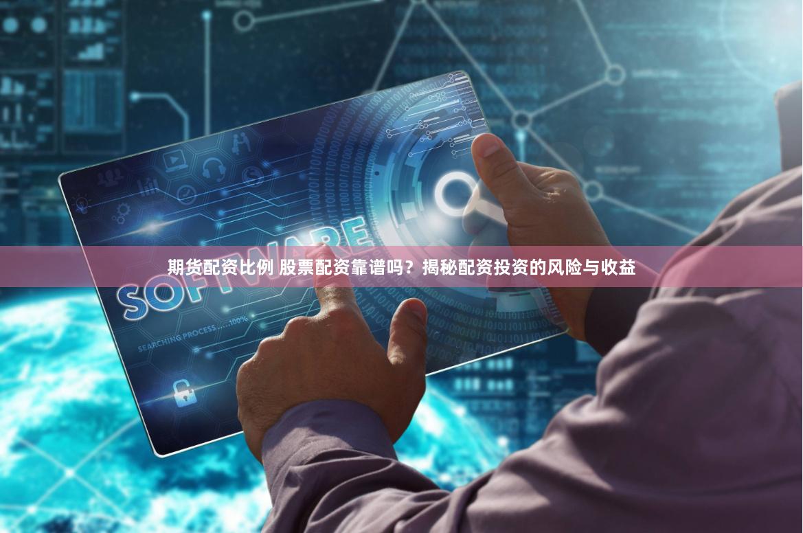 期货配资比例 股票配资靠谱吗？揭秘配资投资的风险与收益