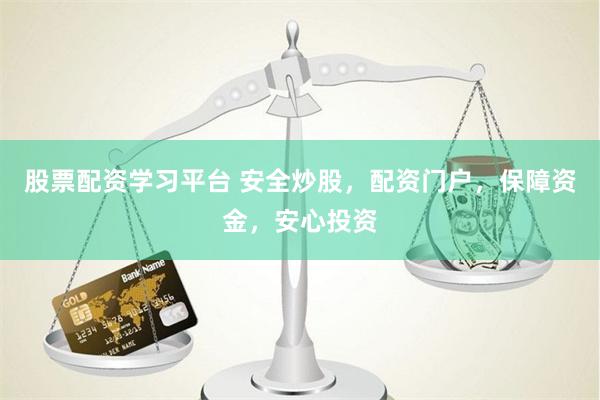 股票配资学习平台 安全炒股，配资门户，保障资金，安心投资