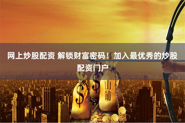 网上炒股配资 解锁财富密码！加入最优秀的炒股配资门户