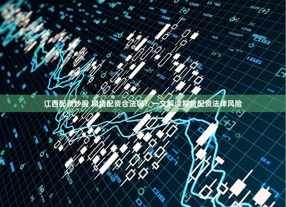 江西配资炒股 期货配资合法吗？一文解读期货配资法律风险