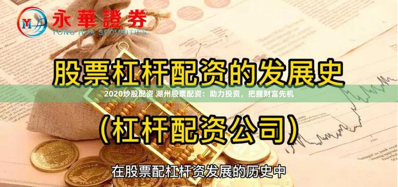 2020炒股配资 湖州股票配资：助力投资，把握财富先机