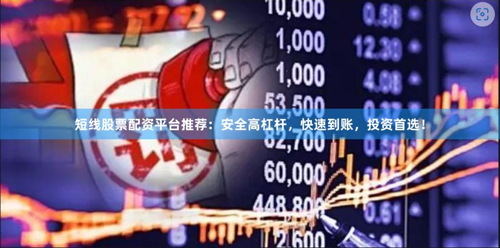 短线股票配资平台推荐：安全高杠杆，快速到账，投资首选！