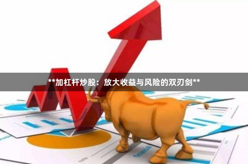 **加杠杆炒股：放大收益与风险的双刃剑**