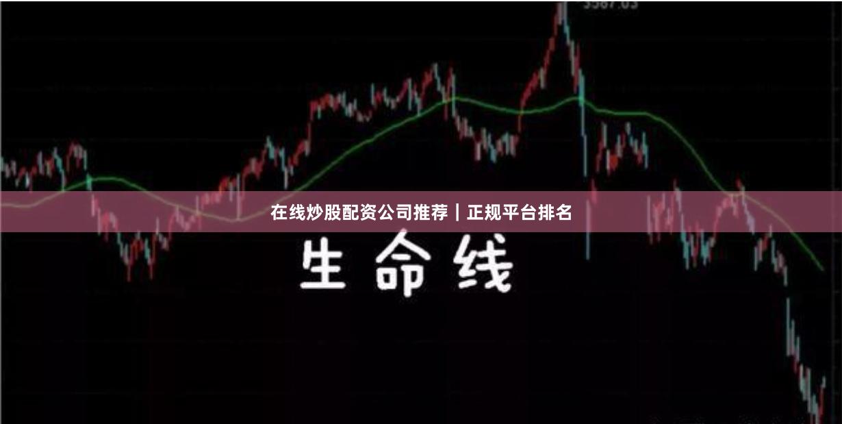 在线炒股配资公司推荐｜正规平台排名