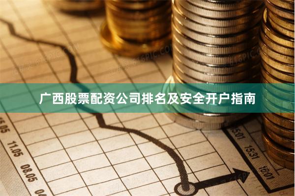 广西股票配资公司排名及安全开户指南