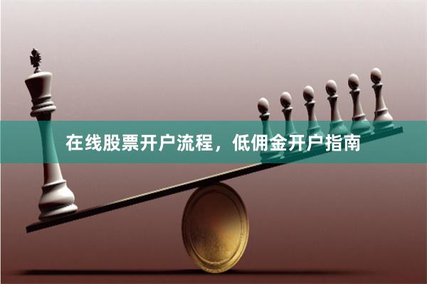 在线股票开户流程，低佣金开户指南
